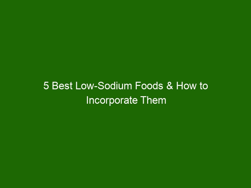 5 Best Low-Sodium Foods & How to Incorporate Them Into Your Diet ...