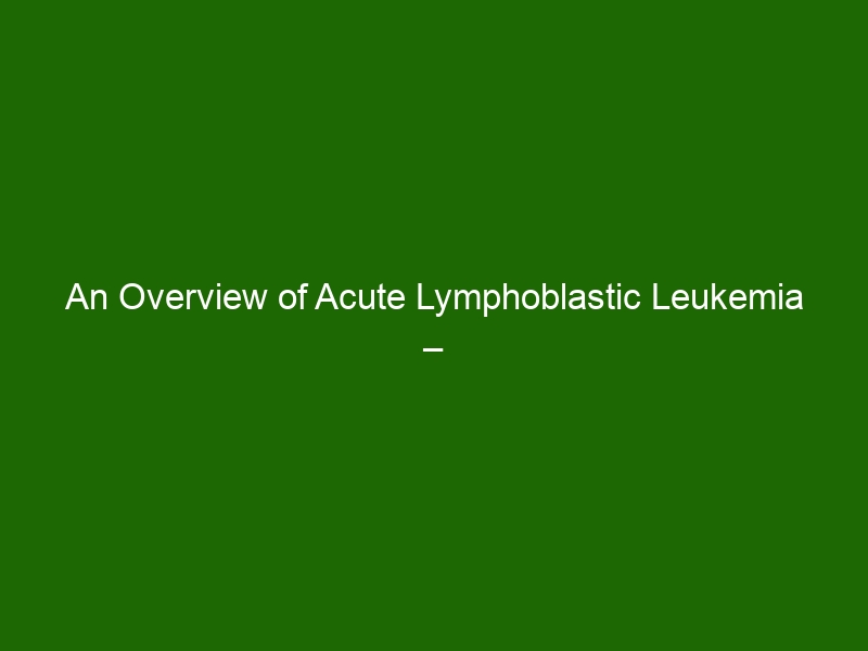 An Overview of Acute Lymphoblastic Leukemia – Causes, Symptoms ...