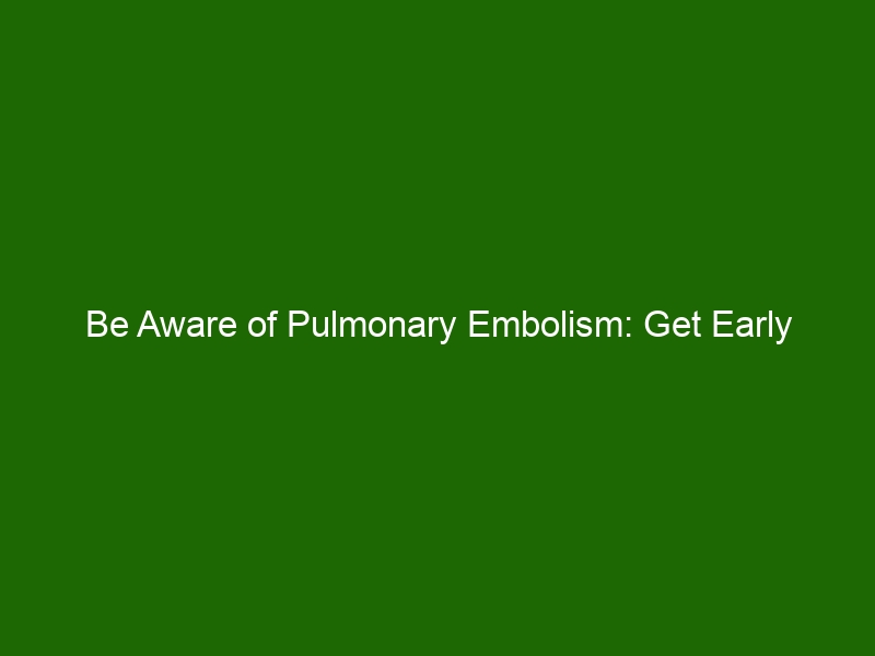 Be Aware of Pulmonary Embolism: Get Early Treatment to Avoid Life