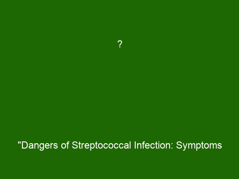 ? "Dangers Of Streptococcal Infection: Symptoms & Treatment Guide ...