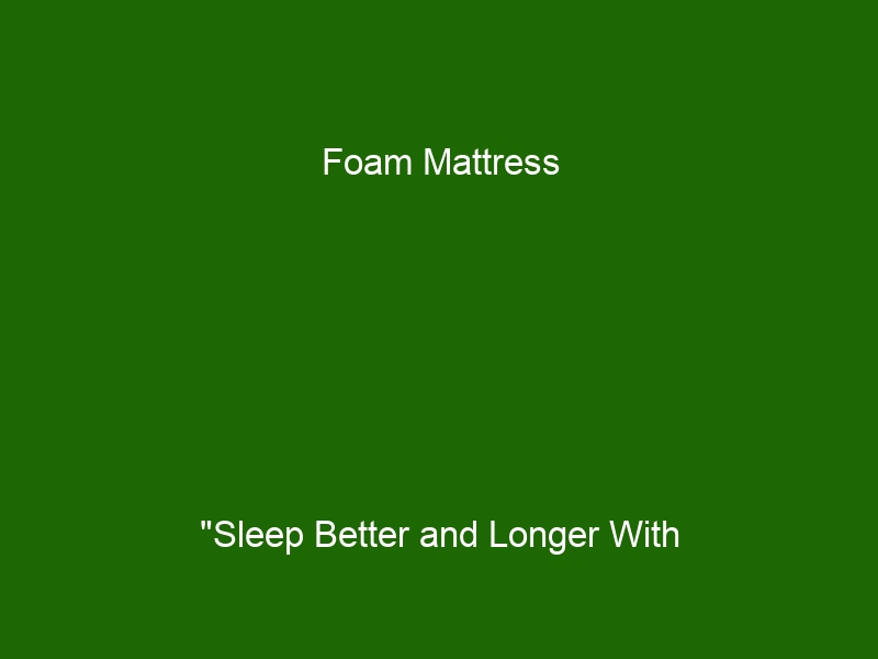 Foam Mattress "Sleep Better and Longer With Memory Foam Mattresses A