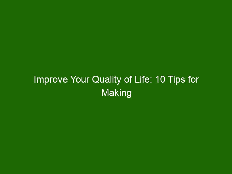 Improve Your Quality Of Life: 10 Tips For Making The Most Of Life ...