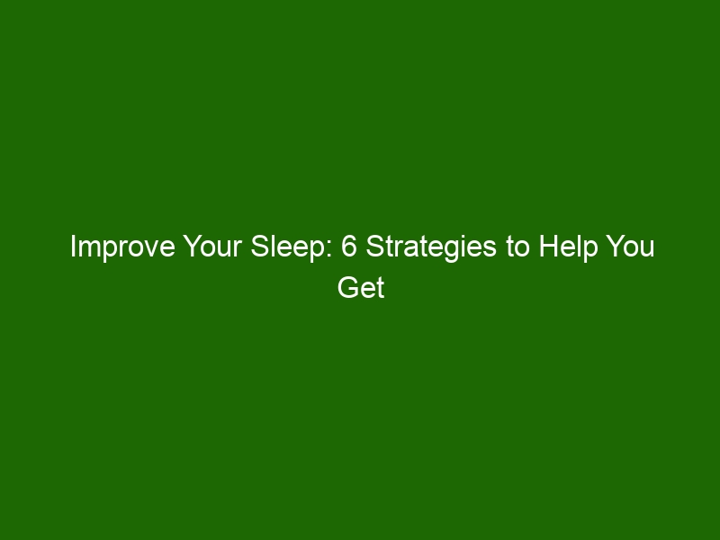 Improve Your Sleep 6 Strategies To Help You Get Better Sleep At Night