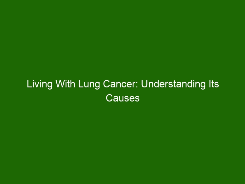 Living With Lung Cancer Understanding Its Causes And Symptoms Health