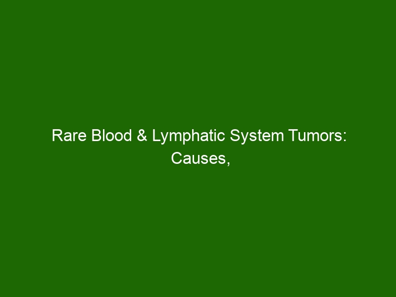 Rare Blood Lymphatic System Tumors Causes Symptoms Treatment