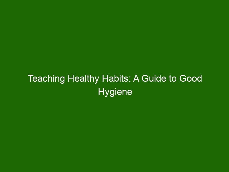 Teaching Healthy Habits: A Guide To Good Hygiene For Kids - Health And ...