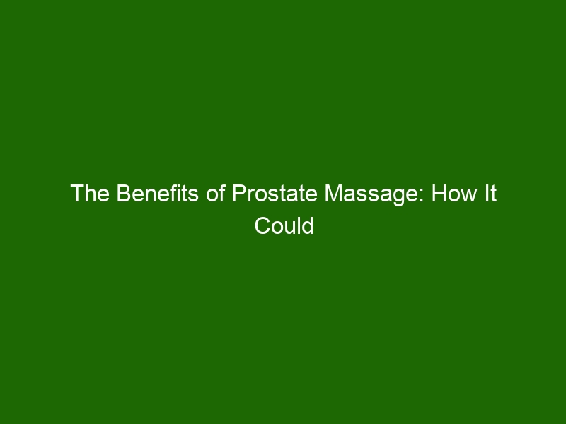 The Benefits Of Prostate Massage How It Could Help You Health And Beauty