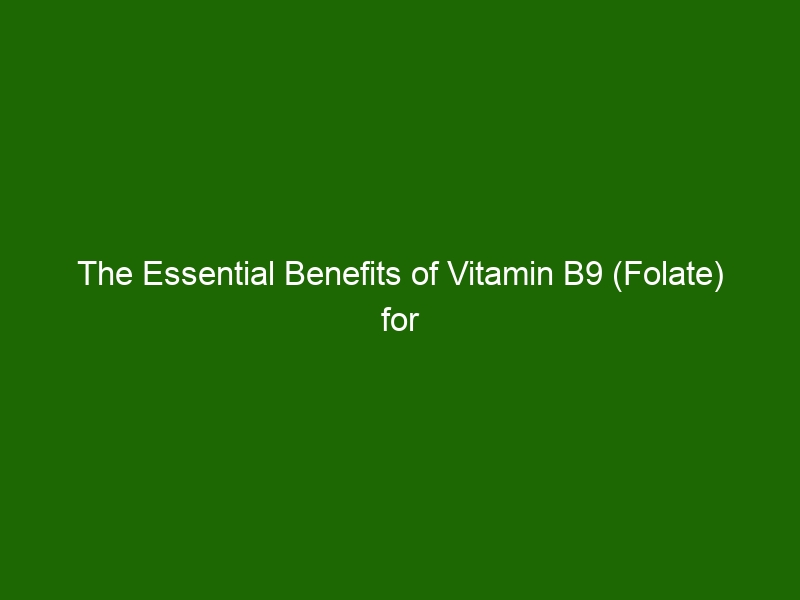 The Essential Benefits Of Vitamin B9 (Folate) For Health And Wellness ...