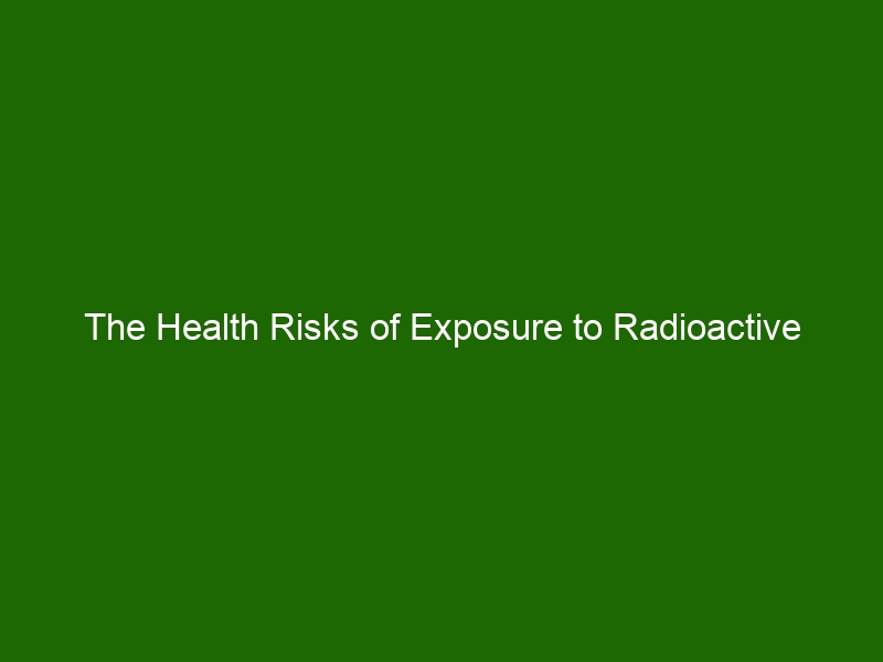 The Health Risks of Exposure to Radioactive Materials Health And Beauty