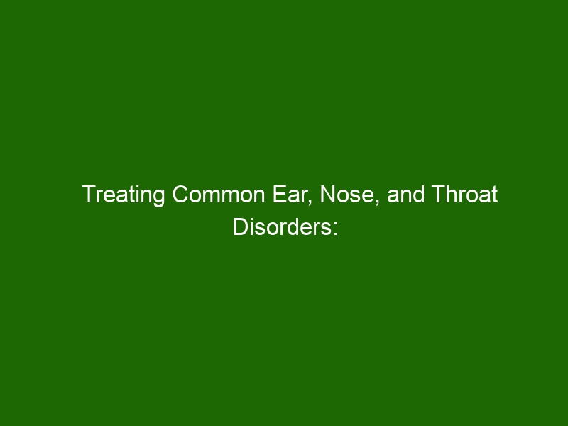 Treating Common Ear, Nose, And Throat Disorders: Prevention, Diagnosis ...