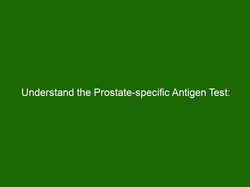 Understand The Prostate-specific Antigen Test: Know What, When And Why ...