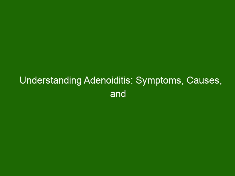 Understanding Adenoiditis Symptoms Causes And Treatments Health And Beauty