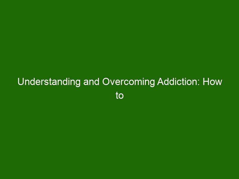 Understanding And Overcoming Addiction: How To Take Control And Live A ...