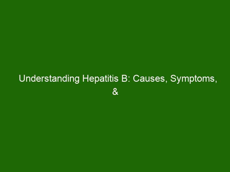 Understanding Hepatitis B: Causes, Symptoms, & Treatment - Health And ...