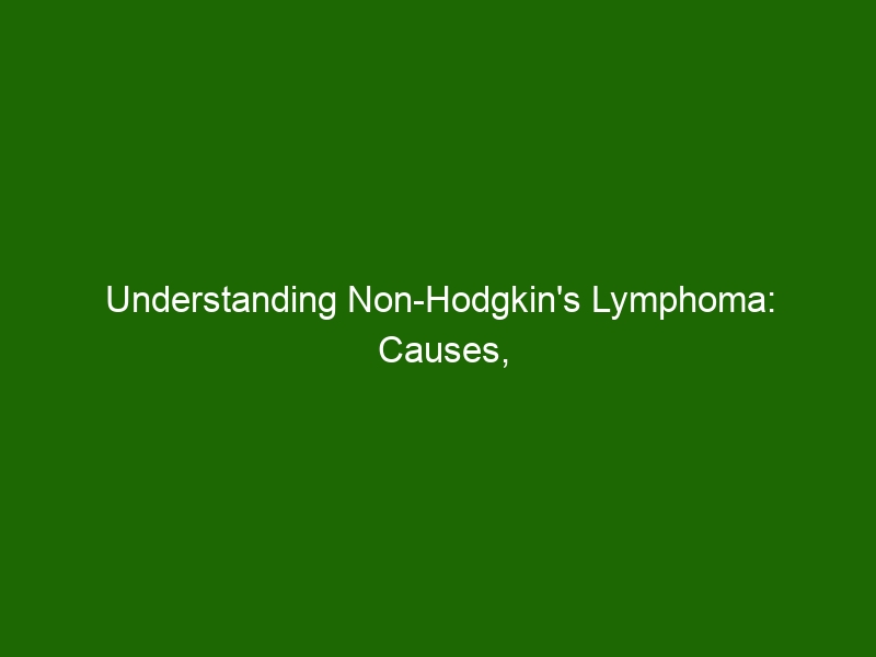 Understanding Non Hodgkins Lymphoma Causes Symptoms And Treatment