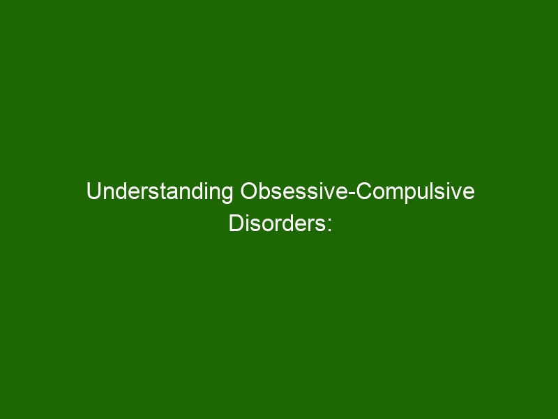 Understanding Obsessive-Compulsive Disorders: Causes, Symptoms, And ...