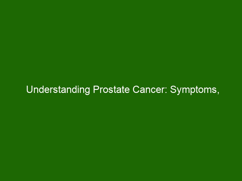 Understanding Prostate Cancer: Symptoms, Diagnosis, And Treatment ...