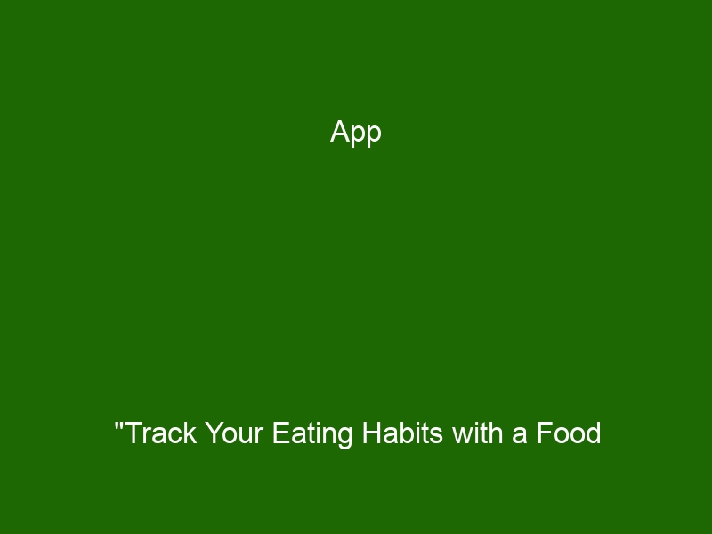 app-track-your-eating-habits-with-a-food-tracking-app-a-comprehensive