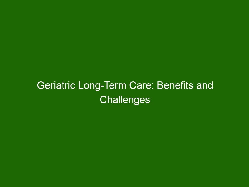 Geriatric Long-Term Care: Benefits And Challenges Of Caring For The ...