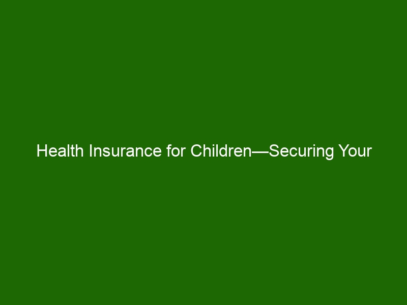 Health Insurance For Children Securing Your Child S Health And Future   Health Insurance For Children Securing Your Childs Health And Future 39582 