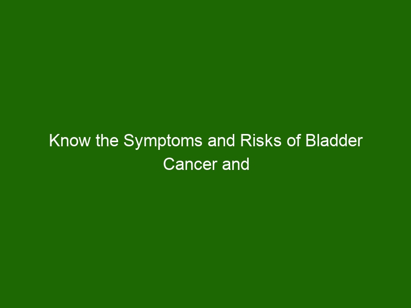 Know The Symptoms And Risks Of Bladder Cancer And Steps To Prevent It ...