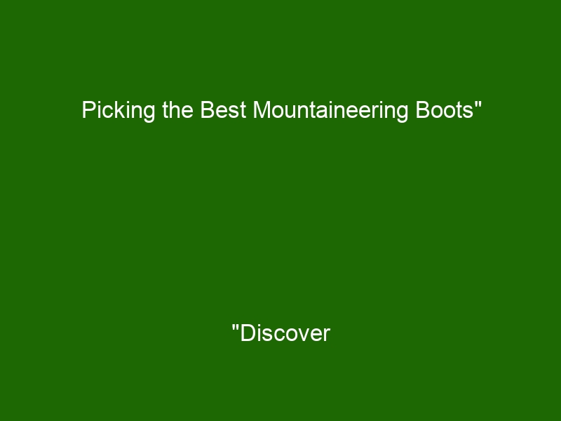 Picking The Best Mountaineering Boots" "Discover How To Choose The ...