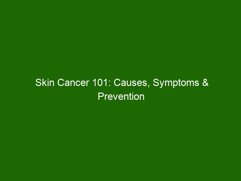 Skin Cancer 101: Causes, Symptoms & Prevention Tips - Health And Beauty