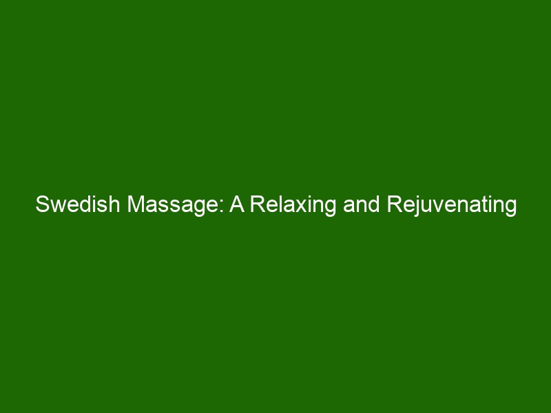 Swedish Massage: A Relaxing and Rejuvenating Bodywork Treatment ...