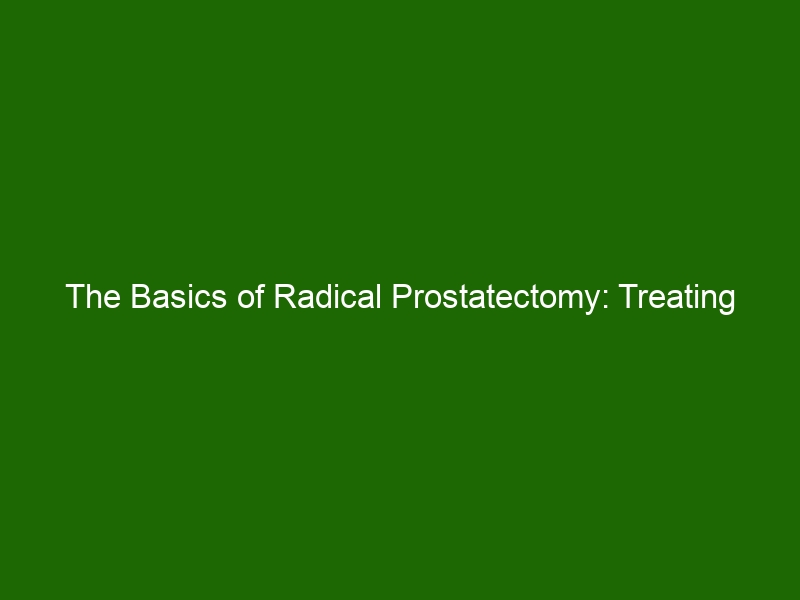 The Basics Of Radical Prostatectomy: Treating Prostate Cancer - Health ...